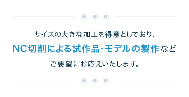サイズの大きな加工を得意としており、NC切削による試作品・モデルの製作などご要望にお応えいたします。